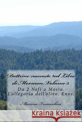 Dottrine nascoste nel Libro di Mormon. Volume 3.: Da 2 Nefi a Mosia. L'allegoria dell'olivo. Enos. Massimo Giuseppe Franceschini 9781517782078 Createspace Independent Publishing Platform
