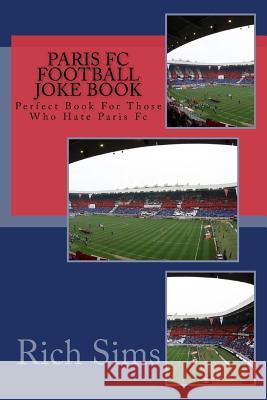 PARIS FC Football Joke Book: Perfect Book For Those Who Hate Paris Fc Sims, Rich 9781517783556