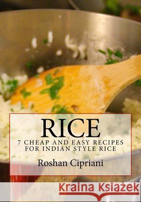 Rice: 7 Cheap And Easy Recipes For Indian Style Rice Roshan Cipriani 9781517784201