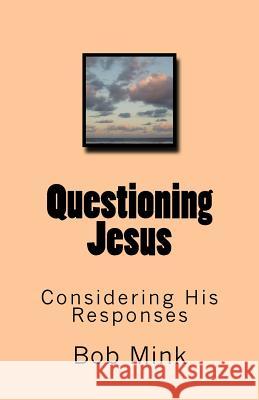 Questioning Jesus: Considering His Responses Bob Mink 9781517785857