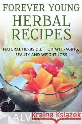 Forever Young Herbal Recipes: Natural Herbs Diet for Anti-Aging, Beauty and Weight Loss Miss Alvina Ng Dr Wu Ju 9781517786236 Createspace Independent Publishing Platform