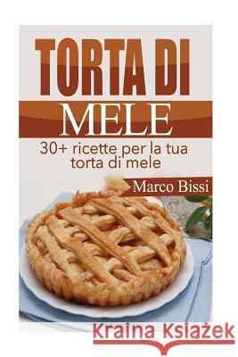 Torta di Mele: 30+ ricette per la tua torta di mele Bissi, Marco 9781517786823 Createspace Independent Publishing Platform