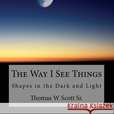 The Way I See Things: Shadows in the Dark and Light Thomas Scott 9781517788858