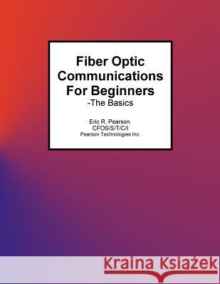 Fiber Optic Communications For Beginners: -The Basics Pearson, Eric R. 9781517789022 Createspace Independent Publishing Platform