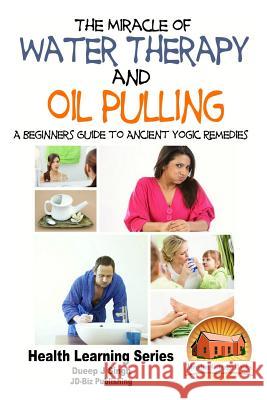 The Miracle of Water Therapy and Oil Pulling: A Beginners Guide to Ancient Yogic Remedies Dueep Jyot Singh John Davidson Mendon Cottage Books 9781517789817 Createspace