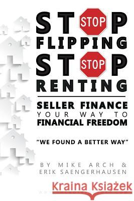 Stop Flipping Stop Renting Seller Finance Your Way to Financial Freedom Mike Arch Erik Saengerhausen 9781517790356 Createspace Independent Publishing Platform