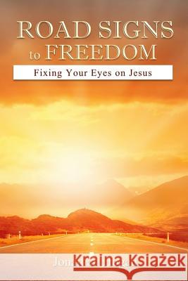 Road Signs to Freedom: Fixing Your Eyes on Jesus Jonathan Hogan 9781517791704