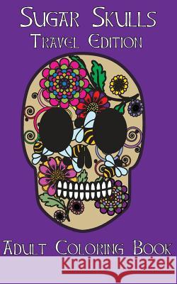 Adult Coloring Books: Sugar Skulls Dia De Los Muertos Travel Edition Ingrias, Beth 9781517794811 Createspace