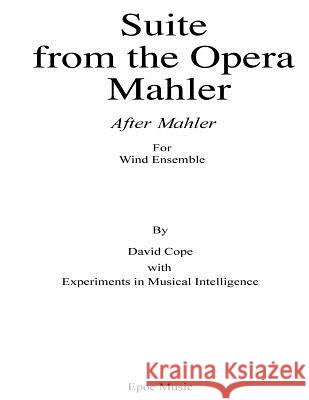 Suite from the Opera Mahler (After Mahler): For Wind Ensemble David Cope Experiments in Musical Intelligence 9781517794910 Createspace