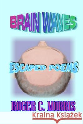 Brain Waves: Escaped Poems MR Roger Morris 9781517796952 Createspace