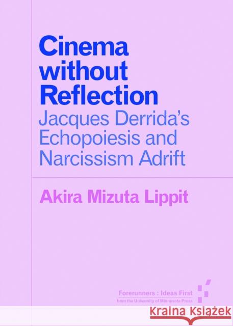Cinema Without Reflection: Jacques Derrida's Echopoiesis and Narcissim Adrift Akira Mizuta Lippit 9781517900045 University of Minnesota Press