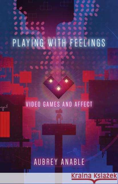 Playing with Feelings: Video Games and Affect Aubrey Anable 9781517900243 University of Minnesota Press