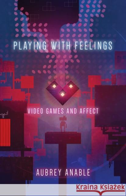 Playing with Feelings: Video Games and Affect Aubrey Anable 9781517900243