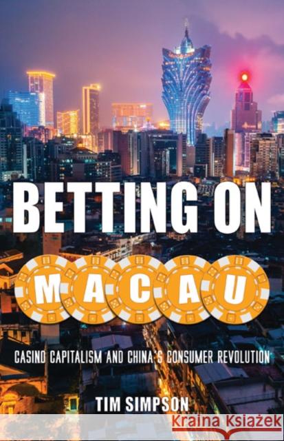 Betting on Macau: Casino Capitalism and China's Consumer Revolution Tim Simpson 9781517900304 University of Minnesota Press