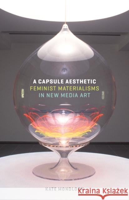 A Capsule Aesthetic: Feminist Materialisms in New Media Art Kate Mondloch 9781517900496 University of Minnesota Press