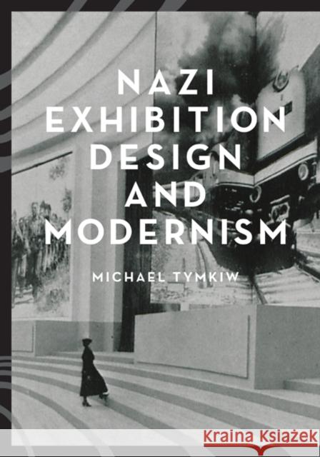Nazi Exhibition Design and Modernism Michael Tymkiw 9781517900564 University of Minnesota Press