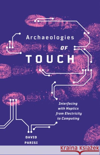 Archaeologies of Touch: Interfacing with Haptics from Electricity to Computing David Harlan Parisi 9781517900588