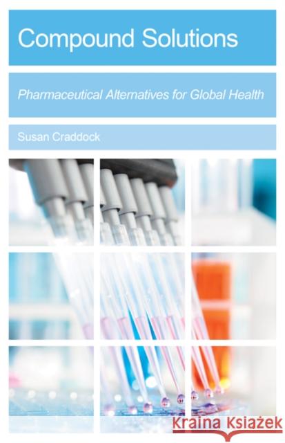 Compound Solutions: Pharmaceutical Alternatives for Global Health Susan Craddock 9781517900793 University of Minnesota Press
