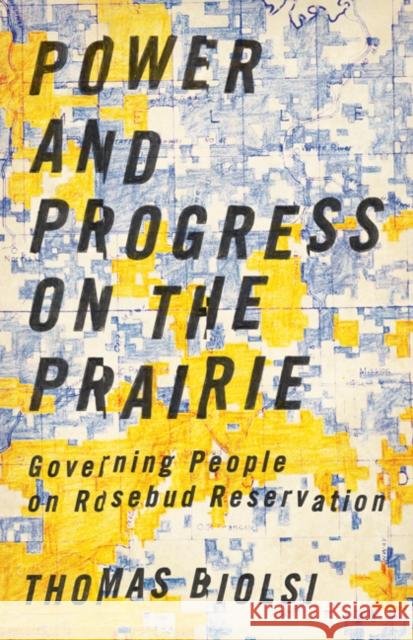 Power and Progress on the Prairie: Governing People on Rosebud Reservation Thomas Biolsi 9781517900830 University of Minnesota Press