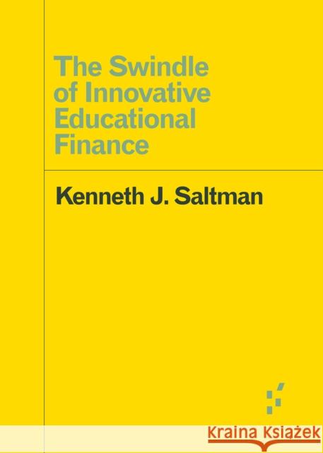 The Swindle of Innovative Educational Finance Kenneth J. Saltman 9781517900892 University of Minnesota Press