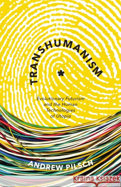 Transhumanism: Evolutionary Futurism and the Human Technologies of Utopia Andrew Pilsch 9781517901011 University of Minnesota Press