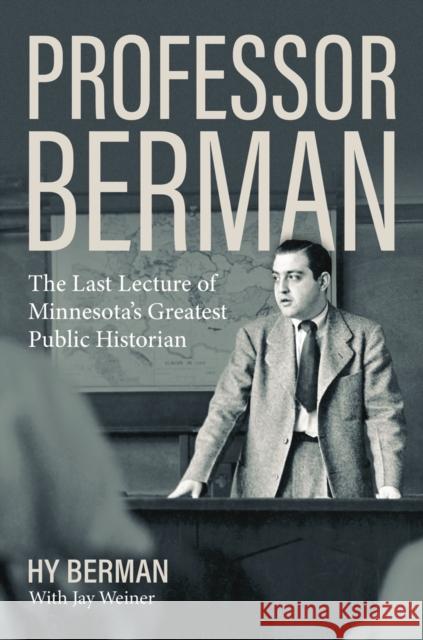 Professor Berman: The Last Lecture of Minnesota's Greatest Public Historian Hyman Berman Jay Weiner 9781517901066