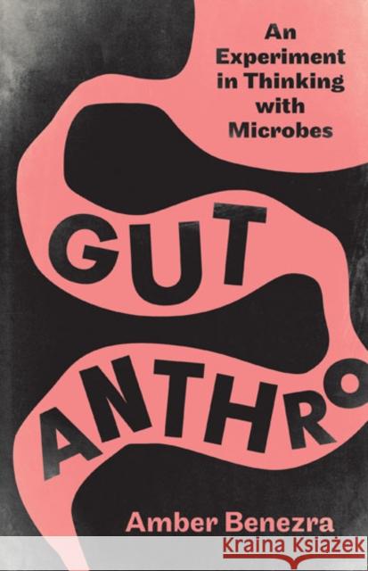 Gut Anthro: An Experiment in Thinking with Microbes Amber Benezra 9781517901295 University of Minnesota Press