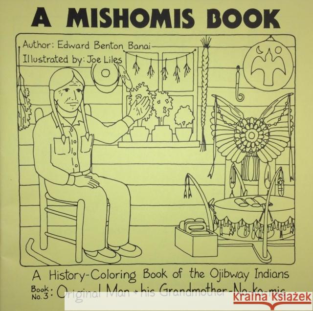 A Mishomis Book, a History-Coloring Book of the Ojibway Indians: Book 3: Original Man & His Grandmother-No-Ko-MIS Edward Benton-Banai Joe Liles 9781517901363 University of Minnesota Press