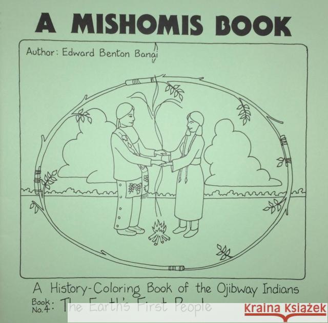 A Mishomis Book, a History-Coloring Book of the Ojibway Indians: Book 4: The Earth's First People Edward Benton-Banai Joe Liles 9781517901370 University of Minnesota Press
