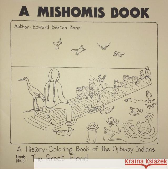 A Mishomis Book, a History-Coloring Book of the Ojibway Indians: Book 5: The Great Flood Edward Benton-Banai Joe Liles 9781517901387 University of Minnesota Press