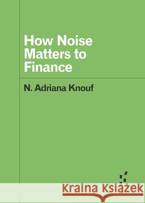 How Noise Matters to Finance Nicholas A. Knouf 9781517901578 University of Minnesota Press
