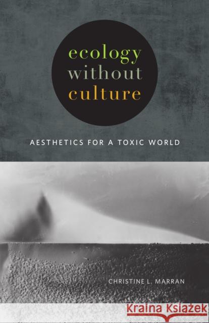 Ecology Without Culture: Aesthetics for a Toxic World Christine L. Marran 9781517901592 University of Minnesota Press