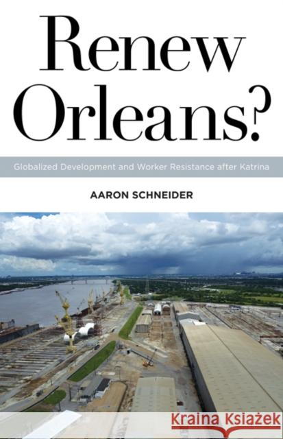 Renew Orleans?: Globalized Development and Worker Resistance After Katrina Volume 27 Schneider, Aaron 9781517901653