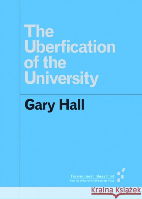 The Uberfication of the University Gary Hall 9781517902124 University of Minnesota Press