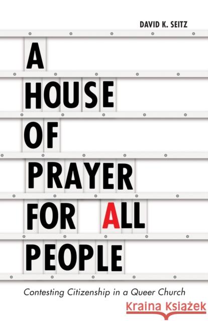 A House of Prayer for All People: Contesting Citizenship in a Queer Church David K. Seitz 9781517902148 University of Minnesota Press