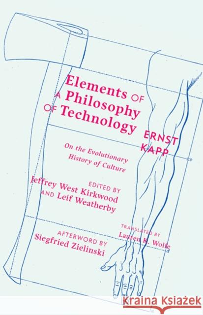 Elements of a Philosophy of Technology: On the Evolutionary History of Culture Ernst Kapp Jeffrey West Kirkwood Leif Weatherby 9781517902254 University of Minnesota Press