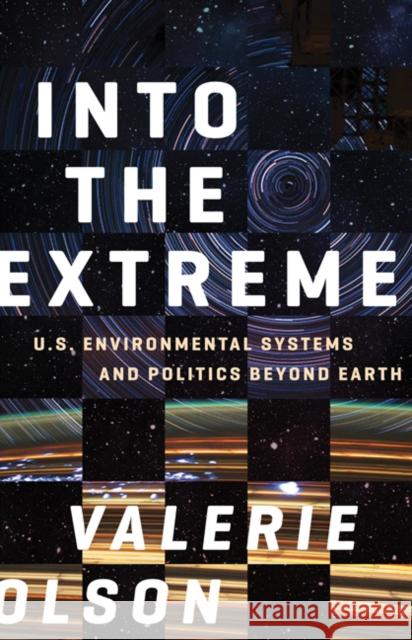 Into the Extreme: U.S. Environmental Systems and Politics Beyond Earth Valerie Olson 9781517902551 University of Minnesota Press