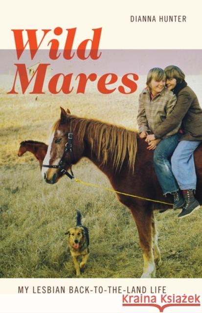 Wild Mares: My Lesbian Back-To-The-Land Life Dianna Hunter 9781517902667