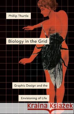 Biology in the Grid: Graphic Design and the Envisioning of Life Phillip Thurtle 9781517902766 University of Minnesota Press