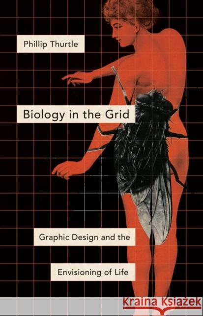 Biology in the Grid: Graphic Design and the Envisioning of Life Phillip Thurtle 9781517902773 University of Minnesota Press