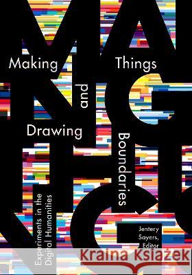 Making Things and Drawing Boundaries: Experiments in the Digital Humanities Jentery Sayers 9781517902841 University of Minnesota Press