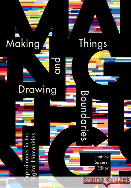 Making Things and Drawing Boundaries: Experiments in the Digital Humanities Jentery Sayers 9781517902858 University of Minnesota Press