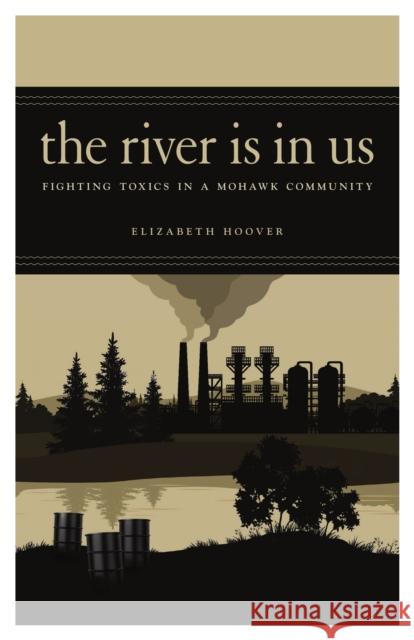 The River Is in Us: Fighting Toxics in a Mohawk Community Elizabeth Hoover 9781517903022 University of Minnesota Press