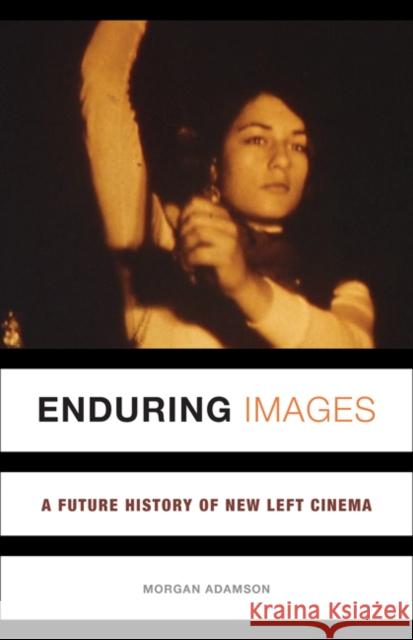 Enduring Images: A Future History of New Left Cinema Morgan Adamson 9781517903091 University of Minnesota Press