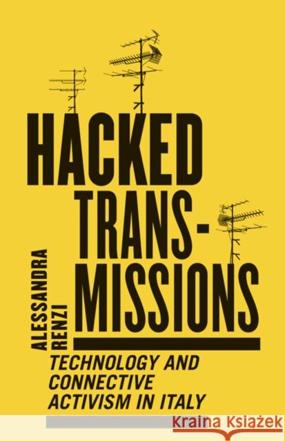 Hacked Transmissions: Technology and Connective Activism in Italy Alessandra Renzi 9781517903251 University of Minnesota Press