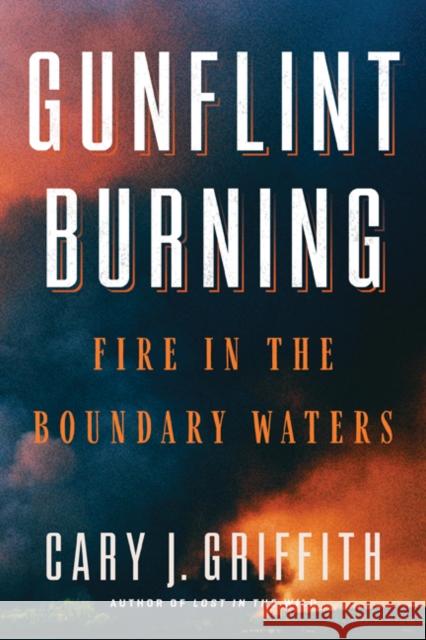 Gunflint Burning: Fire in the Boundary Waters Cary J. Griffith 9781517903428 University of Minnesota Press