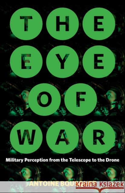 The Eye of War: Military Perception from the Telescope to the Drone Antoine Bousquet 9781517903466 University of Minnesota Press