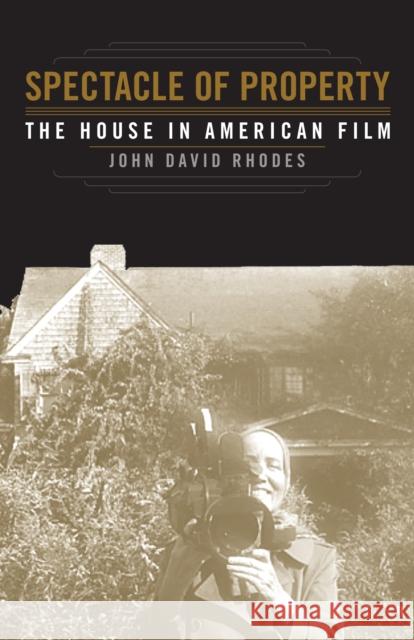 Spectacle of Property: The House in American Film John David Rhodes 9781517903701