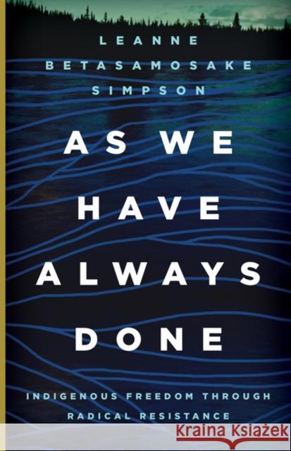 As We Have Always Done: Indigenous Freedom Through Radical Resistance Leanne Betasamosake Simpson 9781517903879 University of Minnesota Press