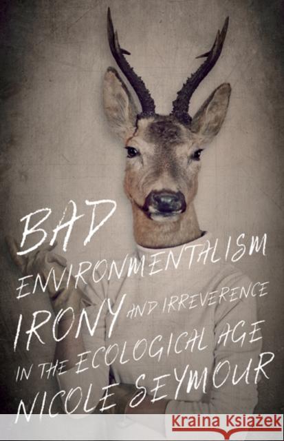 Bad Environmentalism: Irony and Irreverence in the Ecological Age Nicole Seymour 9781517903886 University of Minnesota Press